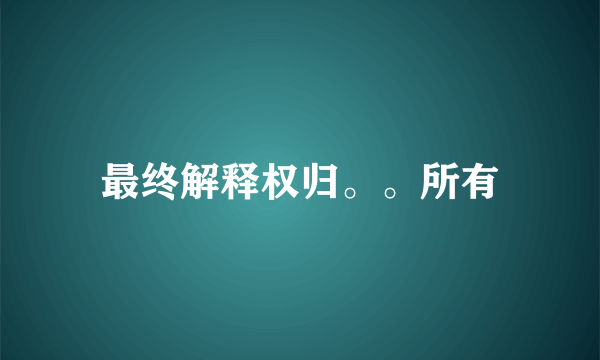 最终解释权归。。所有