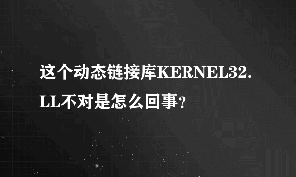 这个动态链接库KERNEL32.LL不对是怎么回事？