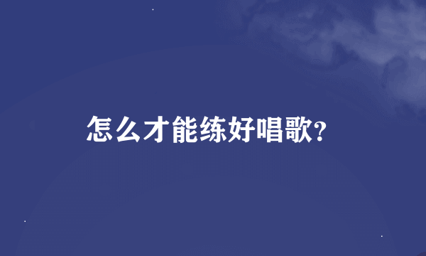 怎么才能练好唱歌？