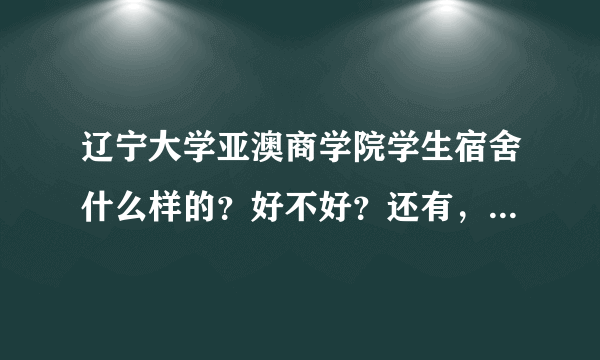 辽宁大学亚澳商学院学生宿舍什么样的？好不好？还有，有军训吗，什么时候？