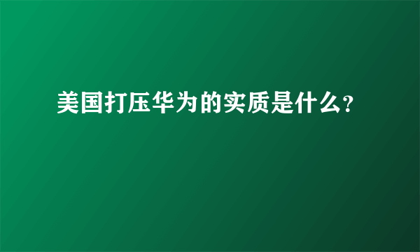 美国打压华为的实质是什么？