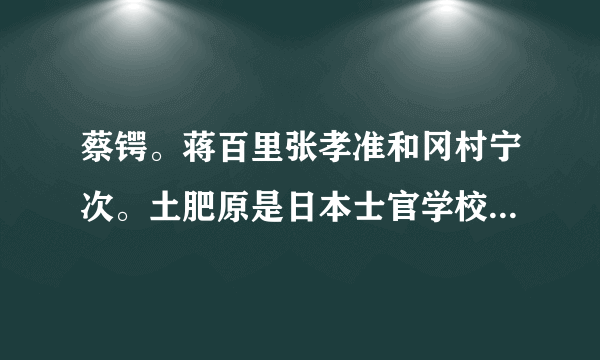 蔡锷。蒋百里张孝准和冈村宁次。土肥原是日本士官学校的同学嘛，