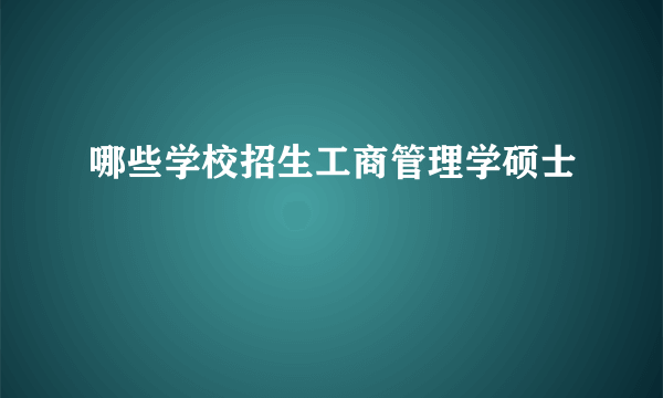 哪些学校招生工商管理学硕士