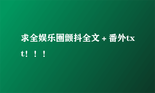 求全娱乐圈颤抖全文＋番外txt！！！