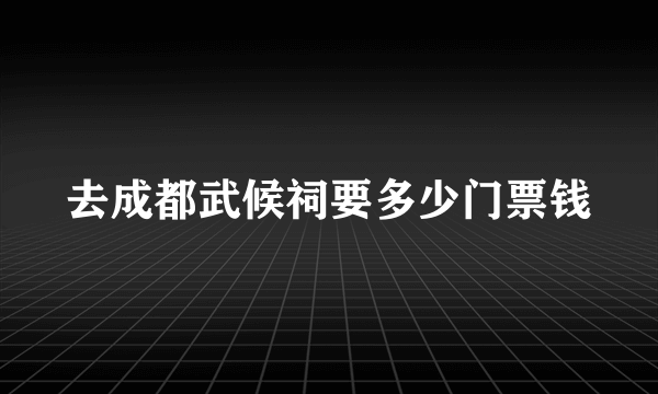 去成都武候祠要多少门票钱