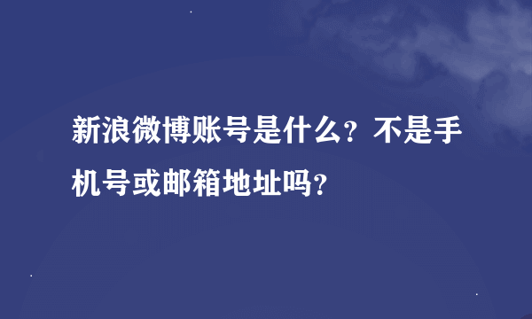 新浪微博账号是什么？不是手机号或邮箱地址吗？