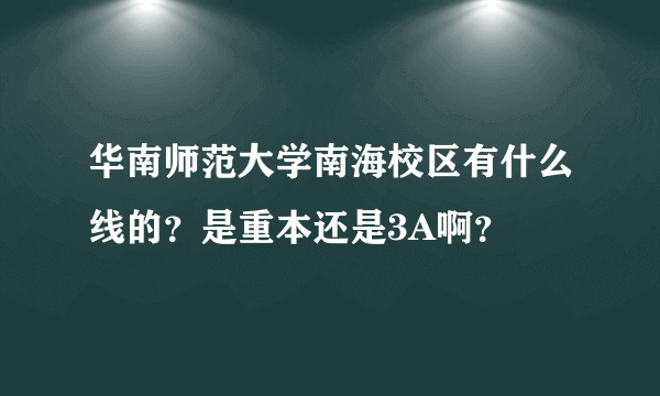 华南师范大学南海校区有什么线的？是重本还是3A啊？