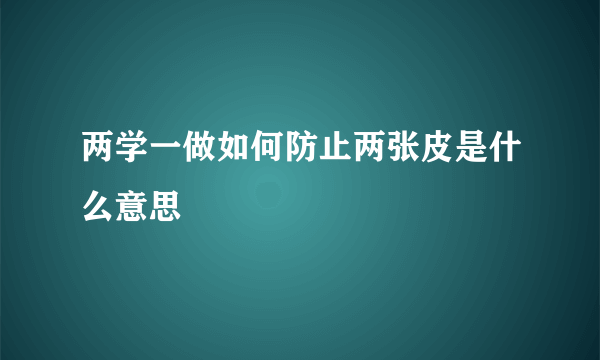 两学一做如何防止两张皮是什么意思