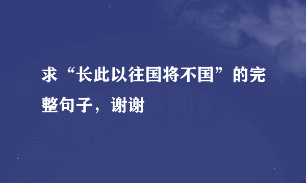 求“长此以往国将不国”的完整句子，谢谢