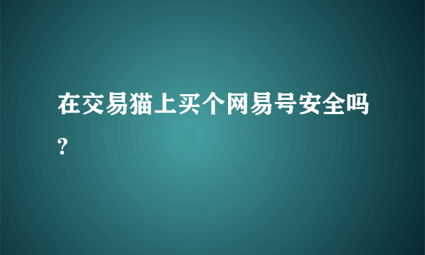 在交易猫上买个网易号安全吗?