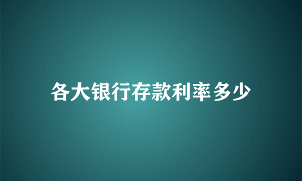 各大银行存款利率多少