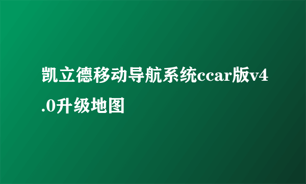 凯立德移动导航系统ccar版v4.0升级地图