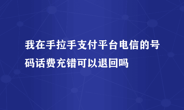 我在手拉手支付平台电信的号码话费充错可以退回吗