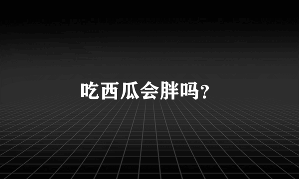 吃西瓜会胖吗？