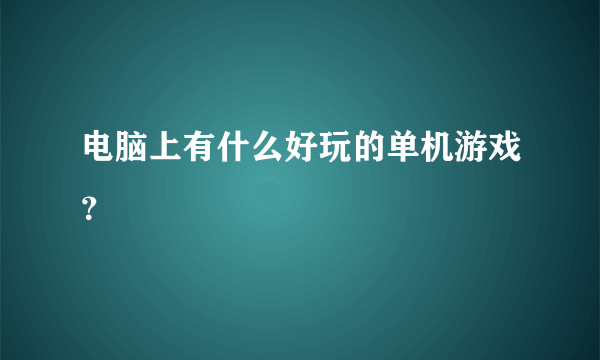 电脑上有什么好玩的单机游戏？