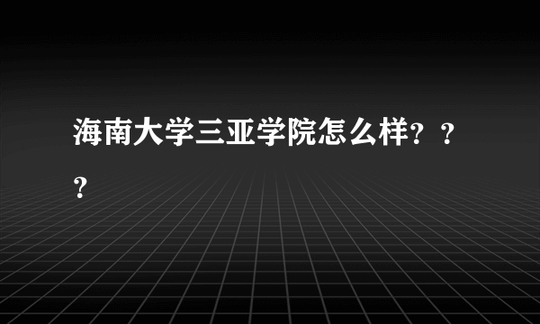 海南大学三亚学院怎么样？？？