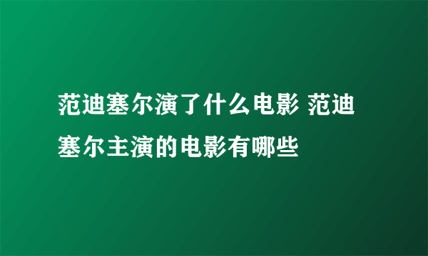 范迪塞尔演了什么电影 范迪塞尔主演的电影有哪些