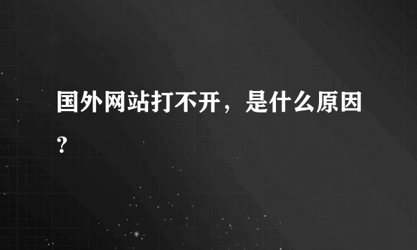 国外网站打不开，是什么原因？