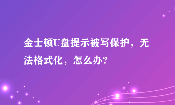 金士顿U盘提示被写保护，无法格式化，怎么办?