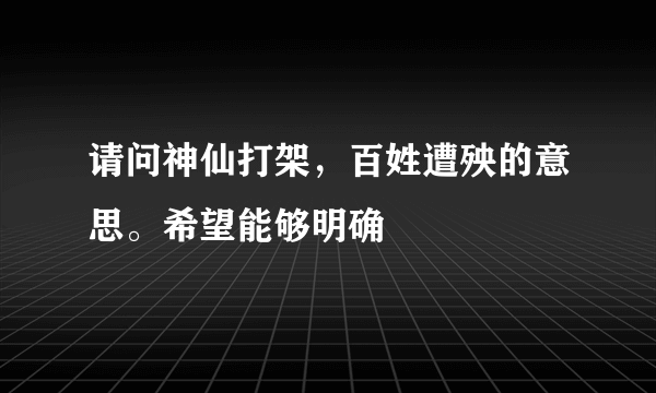 请问神仙打架，百姓遭殃的意思。希望能够明确