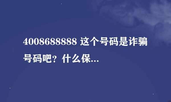 4008688888 这个号码是诈骗号码吧？什么保险公司啥的， 但是400电话是不能拨打的，来电显示确是这个号