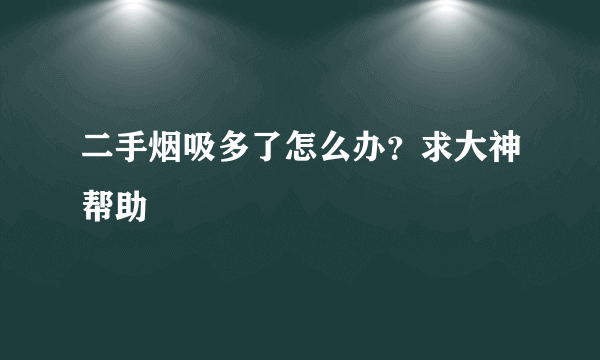 二手烟吸多了怎么办？求大神帮助