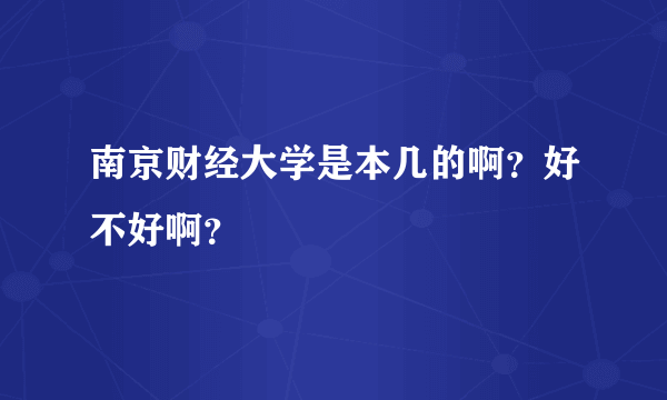 南京财经大学是本几的啊？好不好啊？