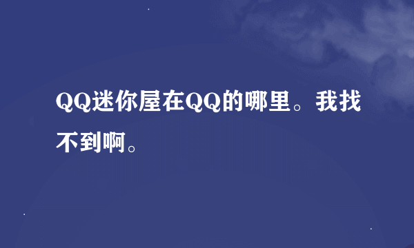 QQ迷你屋在QQ的哪里。我找不到啊。