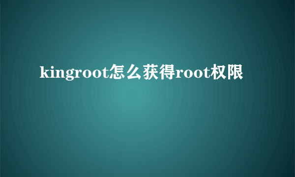 kingroot怎么获得root权限