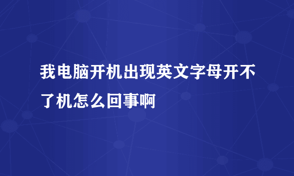 我电脑开机出现英文字母开不了机怎么回事啊