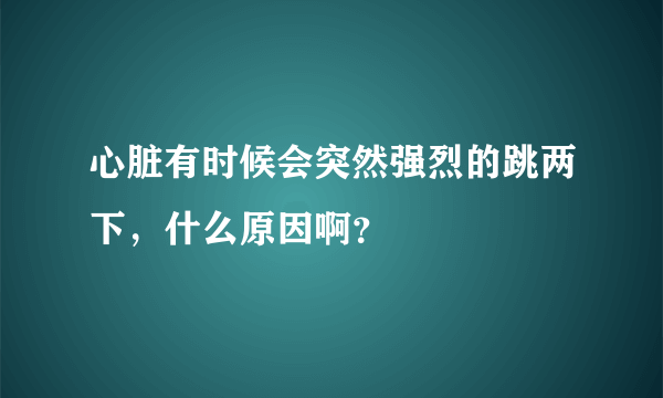 心脏有时候会突然强烈的跳两下，什么原因啊？