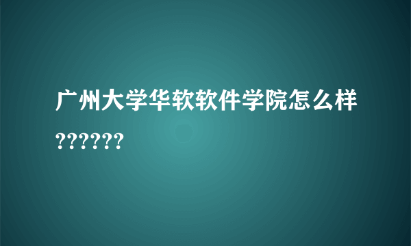 广州大学华软软件学院怎么样??????