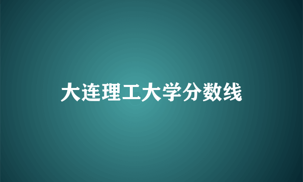 大连理工大学分数线