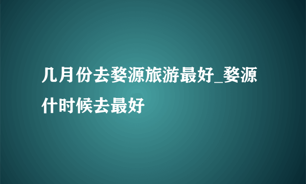 几月份去婺源旅游最好_婺源什时候去最好