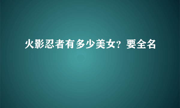 火影忍者有多少美女？要全名