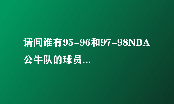 请问谁有95-96和97-98NBA 公牛队的球员名单？最重要的是每个球员球衣的号码是什么？ 谢谢