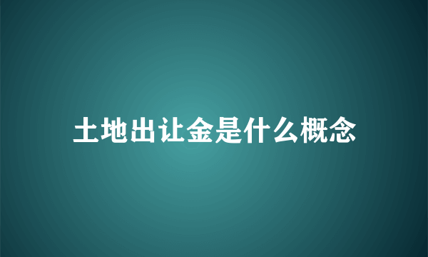 土地出让金是什么概念