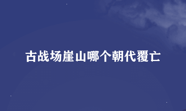 古战场崖山哪个朝代覆亡