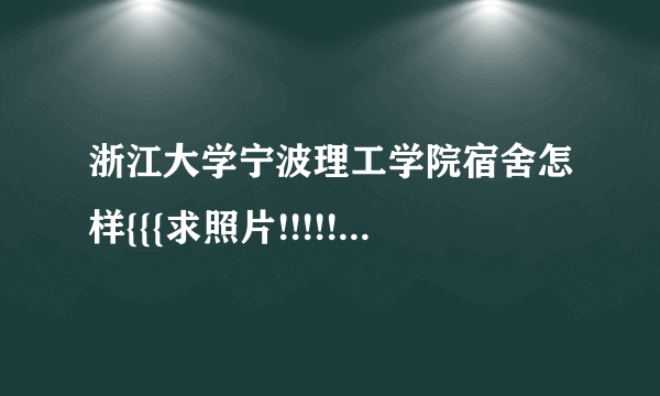 浙江大学宁波理工学院宿舍怎样{{{求照片!!!!!!!!!!!!!!!!!!!}}}