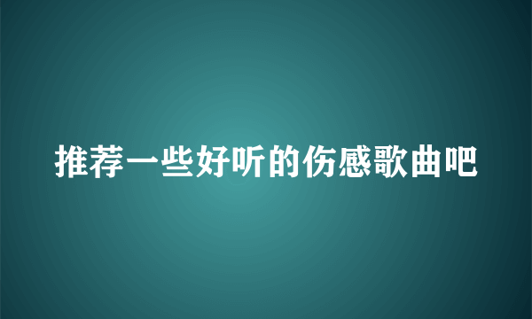 推荐一些好听的伤感歌曲吧