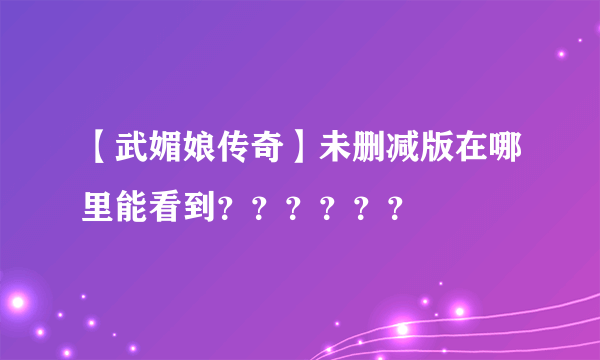 【武媚娘传奇】未删减版在哪里能看到？？？？？？