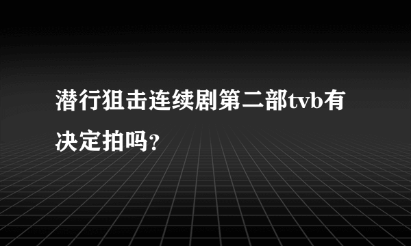 潜行狙击连续剧第二部tvb有决定拍吗？　