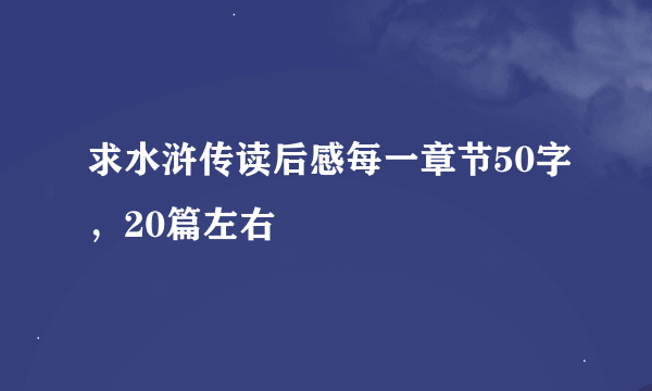 求水浒传读后感每一章节50字，20篇左右