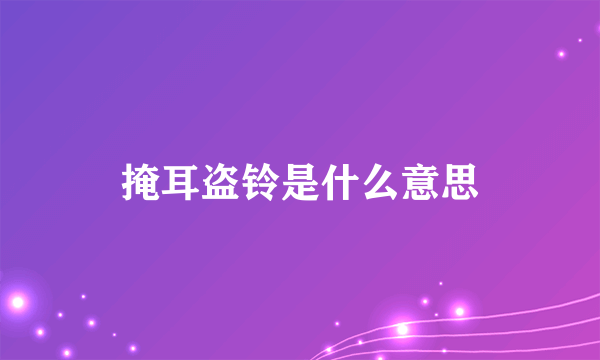 掩耳盗铃是什么意思