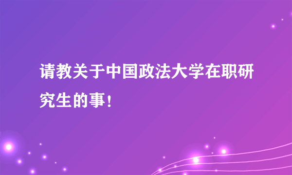 请教关于中国政法大学在职研究生的事！