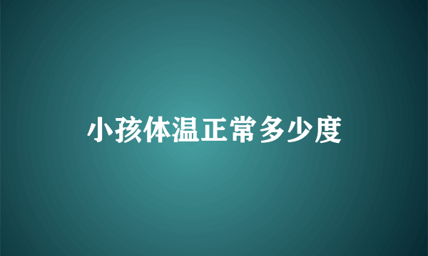 小孩体温正常多少度