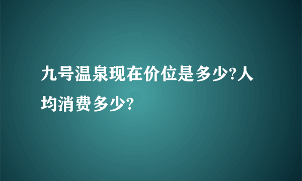 九号温泉现在价位是多少?人均消费多少?