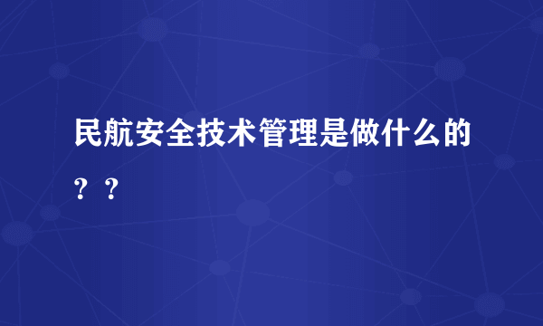 民航安全技术管理是做什么的？？