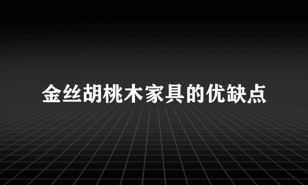 金丝胡桃木家具的优缺点