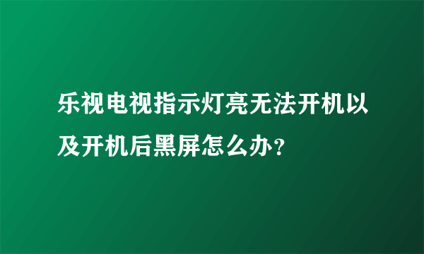 乐视电视指示灯亮无法开机以及开机后黑屏怎么办？